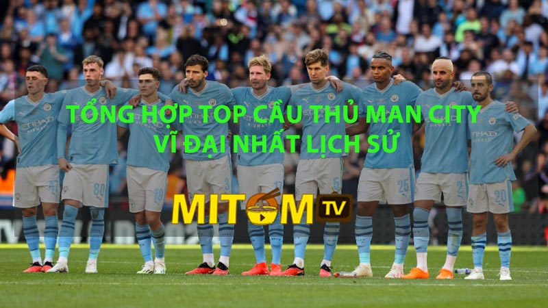 Top Cầu Thủ Man City Vĩ Đại Nhất Lịch Sử